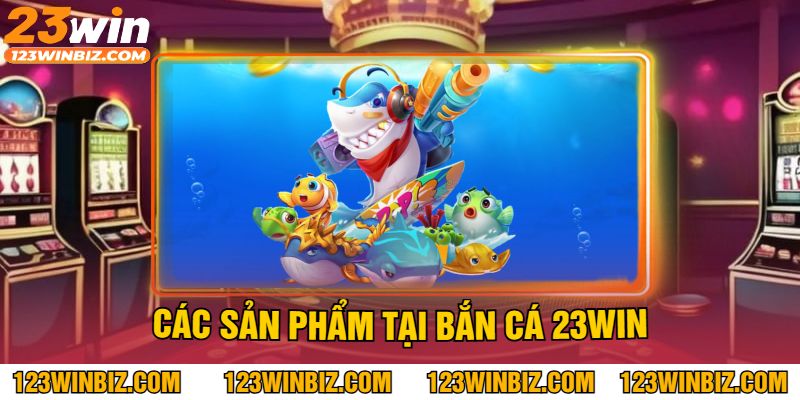 Các Sản Phẩm Tại Bắn Cá 23Win