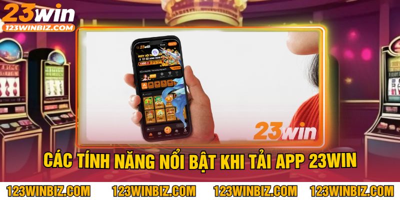 Các Tính Năng Nổi Bật Khi Tải App 23Win