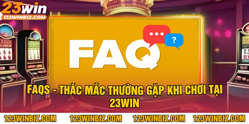 FAQs - Thắc Mắc Thường Gặp Khi Chơi Tại 23Win