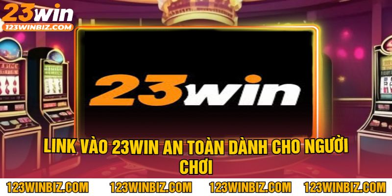 Link Vào 23Win An Toàn Dành Cho Người Chơi