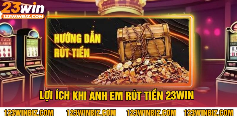 Lợi ích khi anh em rút tiền 23WIN