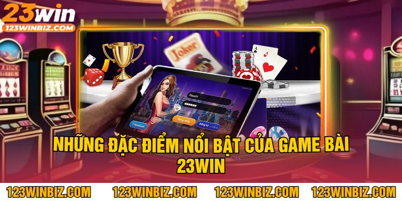 Những Đặc Điểm Nổi Bật Của Game Bài 23Win