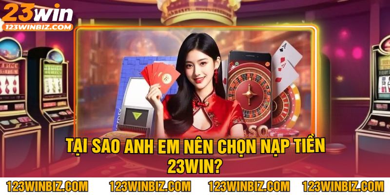 Tại sao anh em nên chọn Nạp tiền 23WIN?